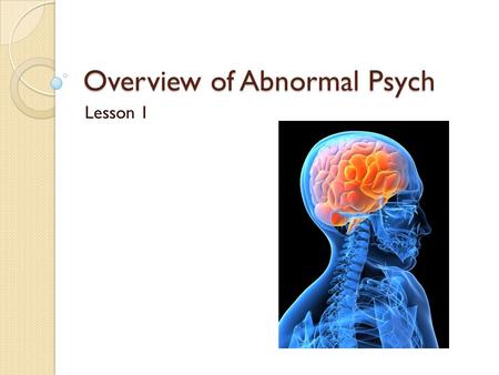 Overview of Abnormal Psych Lesson 1. Objectives Define abnormality. Review historical approaches to abnormality. Compare how different schools explain.