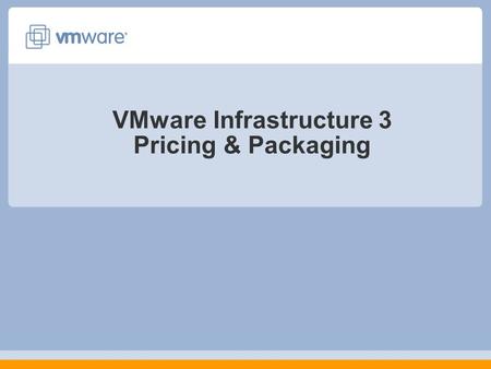 VMware Infrastructure 3 Pricing & Packaging. 2 ESX Server 3.5 / VC 2.5 New feature Summary ESX Server 3i Next generation hypervisor architecture Small.