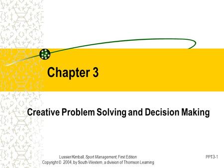 Lussier/Kimball, Sport Management, First Edition Copyright © 2004, by South-Western, a division of Thomson Learning PPT3-1 Chapter 3 Creative Problem Solving.