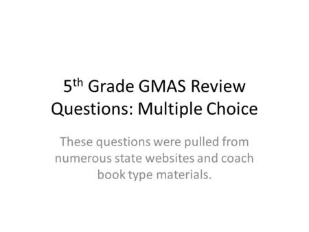 5 th Grade GMAS Review Questions: Multiple Choice These questions were pulled from numerous state websites and coach book type materials.