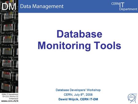 CERN IT Department CH-1211 Genève 23 Switzerland www.cern.ch/i t DM Database Monitoring Tools Database Developers' Workshop CERN, July 8 th, 2008 Dawid.