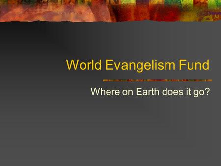 World Evangelism Fund Where on Earth does it go?.