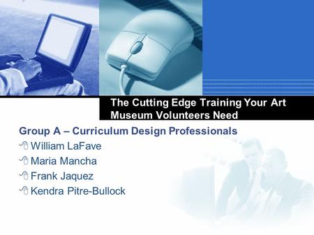 The Cutting Edge Training Your Art Museum Volunteers Need Group A – Curriculum Design Professionals  William LaFave  Maria Mancha  Frank Jaquez  Kendra.