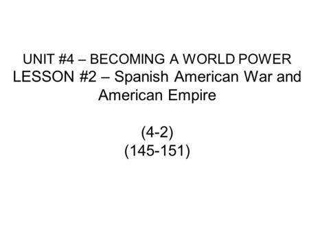 UNIT #4 – BECOMING A WORLD POWER LESSON #2 – Spanish American War and American Empire (4-2) (145-151)