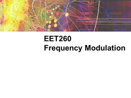 EET260 Frequency Modulation. Modulation A sine wave carrier can be modulated by varying its amplitude, frequency, or phase shift. In AM, the amplitude.