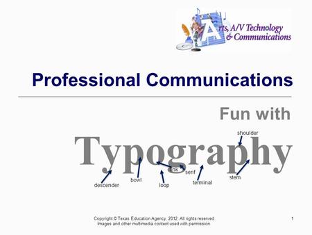 Typography link loop serif terminal shoulder stem bowl descender Professional Communications Copyright © Texas Education Agency, 2012. All rights reserved.