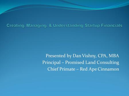 Presented by Dan Vishny, CPA, MBA Principal – Promised Land Consulting Chief Primate – Red Ape Cinnamon.