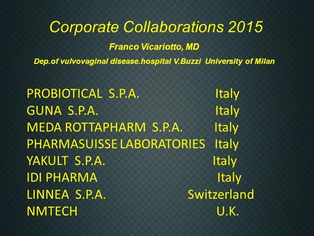 Corporate Collaborations 2015 Franco Vicariotto, MD Dep.of vulvovaginal disease.hospital V.Buzzi University of Milan PROBIOTICAL S.P.A. Italy GUNA S.P.A.