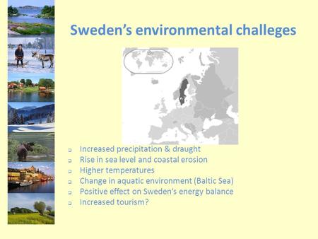 Sweden’s environmental challeges  Increased precipitation & draught  Rise in sea level and coastal erosion  Higher temperatures  Change in aquatic.