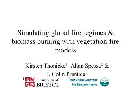 Simulating global fire regimes & biomass burning with vegetation-fire models Kirsten Thonicke 1, Allan Spessa 2 & I. Colin Prentice 1 1 2.