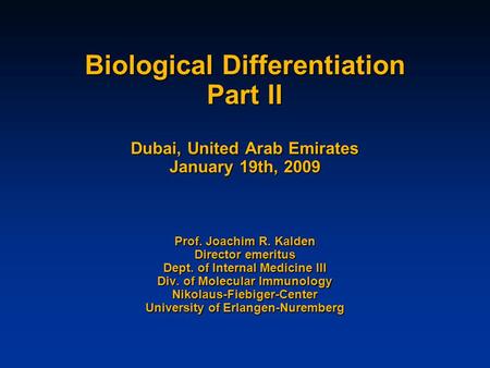 Biological Differentiation Part II Dubai, United Arab Emirates January 19th, 2009 Prof. Joachim R. Kalden Director emeritus Dept. of Internal Medicine.