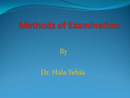 By Dr. Hala Yehia. Methods of Examination Objectives: 1-List 4 techniques for physical assessment. 2-Define inspection. 3-Determine characteristics of.