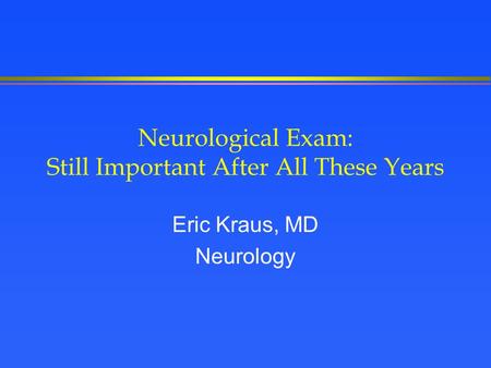 Neurological Exam: Still Important After All These Years Eric Kraus, MD Neurology.