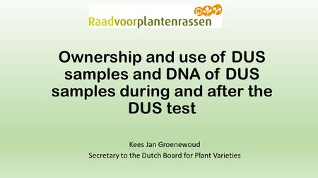 Ownership and use of DUS samples and DNA of DUS samples during and after the DUS test Kees Jan Groenewoud Secretary to the Dutch Board for Plant Varieties.