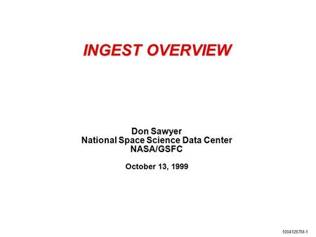 10041267M-1 INGEST OVERVIEW Don Sawyer National Space Science Data Center NASA/GSFC October 13, 1999.