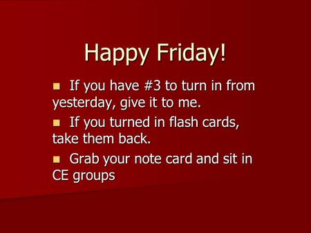 Happy Friday! If you have #3 to turn in from yesterday, give it to me. If you have #3 to turn in from yesterday, give it to me. If you turned in flash.