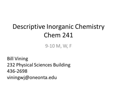 Descriptive Inorganic Chemistry Chem 241 9-10 M, W, F Bill Vining 232 Physical Sciences Building 436-2698