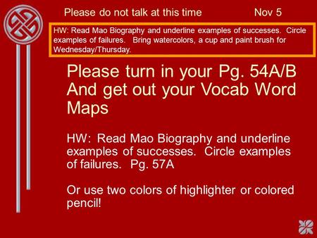 Please do not talk at this timeNov 5 HW: Read Mao Biography and underline examples of successes. Circle examples of failures. Bring watercolors, a cup.