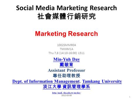 Social Media Marketing Research 社會媒體行銷研究 1 1002SMMR04 TMIXM1A Thu 7,8 (14:10-16:00) L511 Marketing Research Min-Yuh Day 戴敏育 Assistant Professor 專任助理教授.