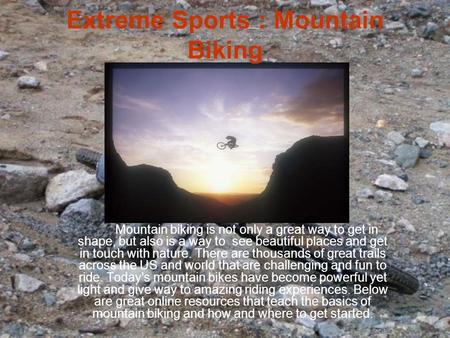 Extreme Sports : Mountain Biking Mountain biking is not only a great way to get in shape, but also is a way to see beautiful places and get in touch with.