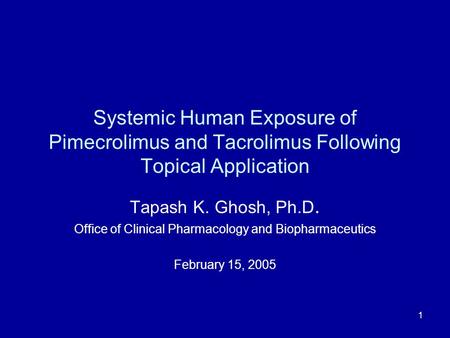 1 Systemic Human Exposure of Pimecrolimus and Tacrolimus Following Topical Application Tapash K. Ghosh, Ph.D. Office of Clinical Pharmacology and Biopharmaceutics.