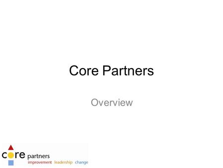 Core Partners Overview. PROPOSITIONS Core Partners Core Partners is a group of change implementation specialists who helps companies implement major.