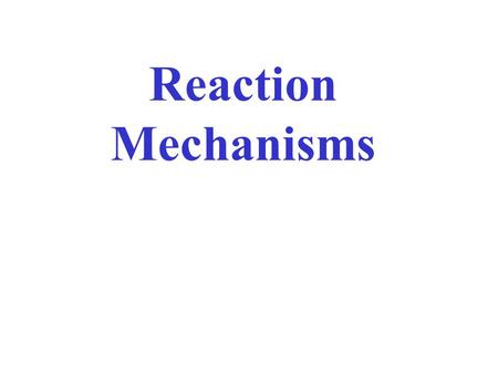 Reaction Mechanisms Consider the following reaction: 4 HBr (g) +O 2(g) →2H 2 O (g) +2Br 2(g) There are five reactants… Typically more than 3 molecules.