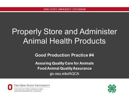 OHIO STATE UNIVERSITY EXTENSION Properly Store and Administer Animal Health Products Good Production Practice #4 Assuring Quality Care for Animals Food.