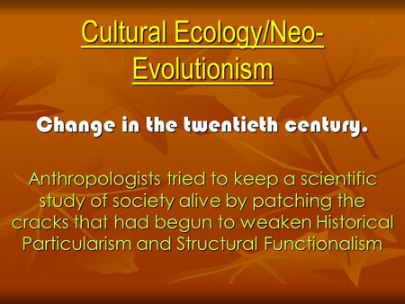 Cultural Ecology/Neo- Evolutionism Change in the twentieth century. Anthropologists tried to keep a scientific study of society alive by patching the cracks.