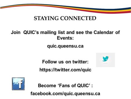 Join QUIC’s mailing list and see the Calendar of Events: quic.queensu.ca Follow us on twitter: https://twitter.com/quic Become ‘Fans of QUIC’ : facebook.com/quic.queensu.ca.