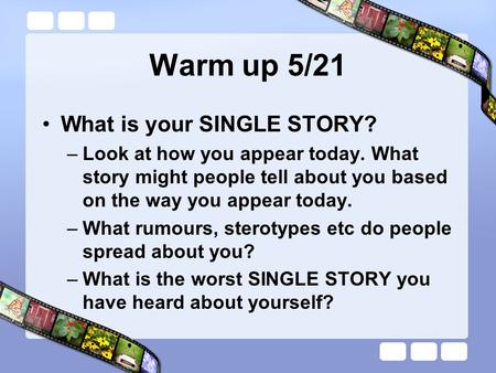 Warm up 5/21 What is your SINGLE STORY? –Look at how you appear today. What story might people tell about you based on the way you appear today. –What.