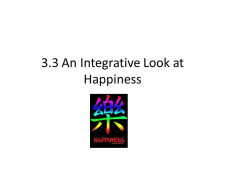 3.3 An Integrative Look at Happiness. What determines happiness? Genetics Circumstance Individual factors Culture.