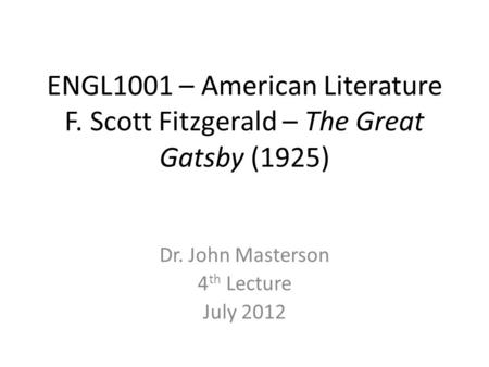 ENGL1001 – American Literature F. Scott Fitzgerald – The Great Gatsby (1925) Dr. John Masterson 4 th Lecture July 2012.