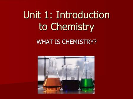 Unit 1: Introduction to Chemistry WHAT IS CHEMISTRY?