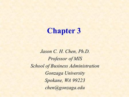 Chapter 3 Jason C. H. Chen, Ph.D. Professor of MIS School of Business Administration Gonzaga University Spokane, WA 99223