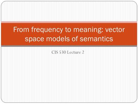 CIS 530 Lecture 2 From frequency to meaning: vector space models of semantics.