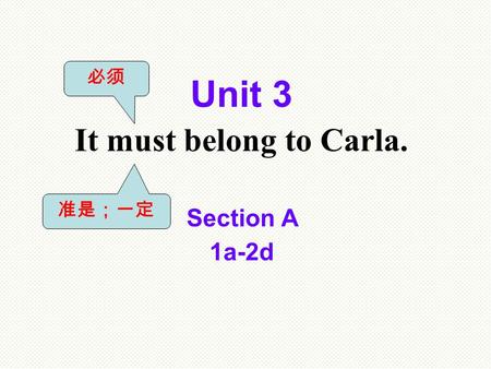 Section A 1a-2d Unit 3 It must belong to Carla. 必须 准是；一定.