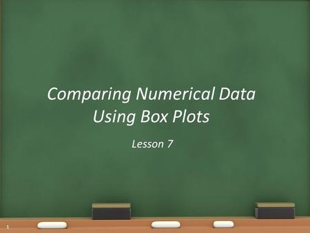 Comparing Numerical Data Using Box Plots Lesson 7 1.