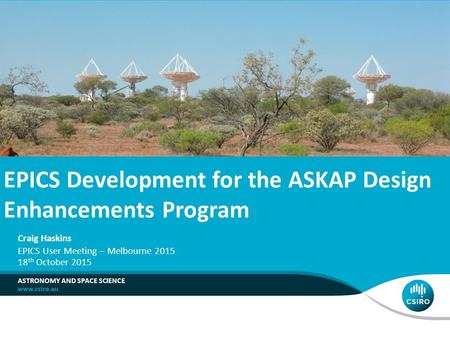 EPICS Development for the ASKAP Design Enhancements Program ASTRONOMY AND SPACE SCIENCE Craig Haskins 18 th October 2015 EPICS User Meeting – Melbourne.