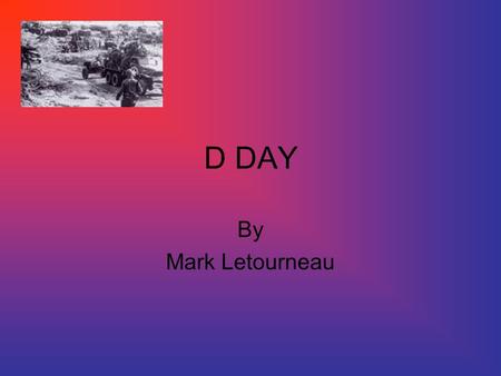 D DAY By Mark Letourneau. When it happened and where? D Day June 6, 44 50-mile stretch Nazi germany French coastline At Beaches of Normandy.