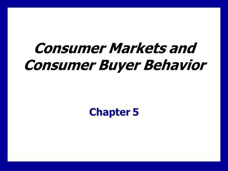 Consumer Markets and Consumer Buyer Behavior Chapter 5.