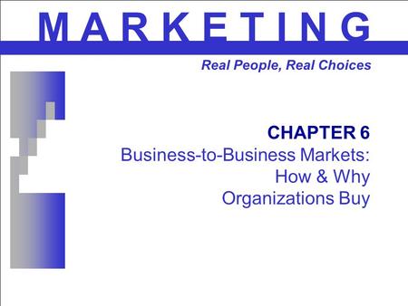 CHAPTER 6 Business-to-Business Markets: How & Why Organizations Buy M A R K E T I N G Real People, Real Choices.