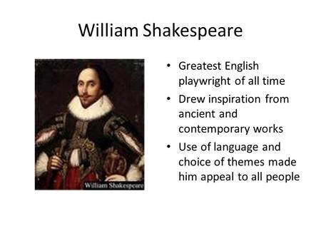 William Shakespeare Greatest English playwright of all time Drew inspiration from ancient and contemporary works Use of language and choice of themes made.