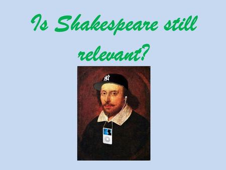 Is Shakespeare still relevant?. “My bounty is as boundless as the sea, My love as deep; the more I give to thee, The more I have, for both are.