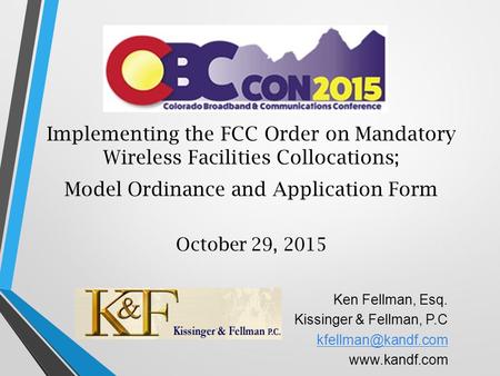 Implementing the FCC Order on Mandatory Wireless Facilities Collocations; Model Ordinance and Application Form October 29, 2015 Ken Fellman, Esq. Kissinger.