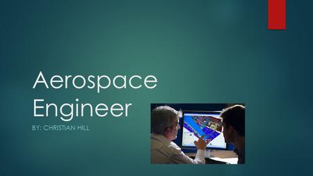 Aerospace Engineer BY: CHRISTIAN HILL. Job Description  Aerospace engineers design aircraft, spacecraft, and satellites. They also test prototypes to.