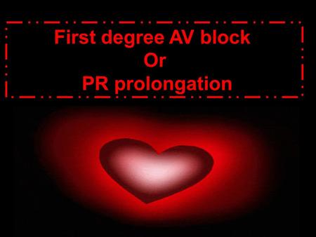 First degree AV block Or PR prolongation. atrioventricular block:, AV block impairment of conduction of cardiac impulses from the atria to the ventricles,