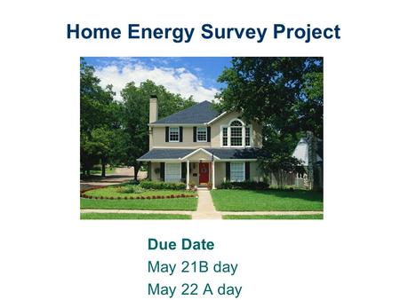 Home Energy Survey Project Due Date May 21B day May 22 A day.