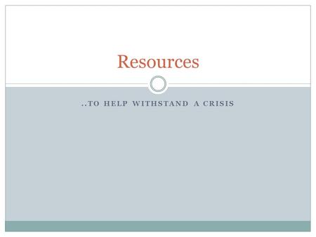 ..TO HELP WITHSTAND A CRISIS Resources. Why are they important? During a crisis, RESOURCES in our life help us cope with our crisis. Resources can include.