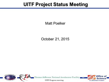 Thomas Jefferson National Accelerator Facility Page 1 UITF Progress meeting UITF Project Status Meeting Matt Poelker October 21, 2015.